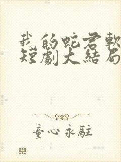 我的蛇君软又妖短剧大结局