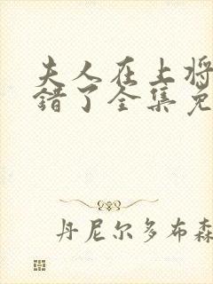 夫人在上将军知错了全集免费观看