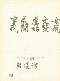 穿成虐文女主后我开始发疯