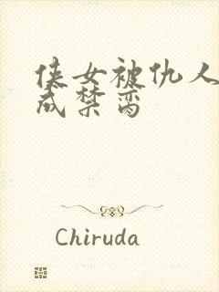 侠女被仇人调教成禁脔