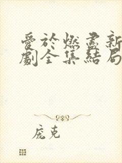 爱于燃尽新生短剧全集结局