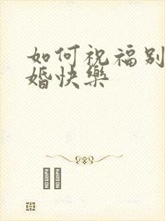 如何祝福别人新婚快乐