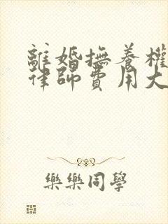 离婚抚养权起诉律师费用大概要多少