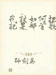 我该如何把你忘记是哪首歌的歌词