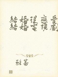 结婚从恋爱开始结婚电视剧免费观看