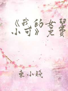 《我的女儿女儿小可》免费阅读小说