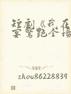 短剧《我在退婚宴惊艳全场》在线观看