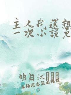 主人我还想再来一次小说免费阅读