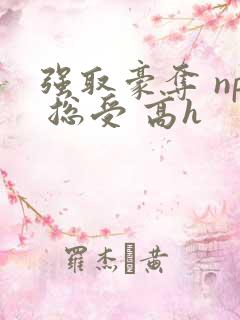 强取豪夺 np 总受 高h
