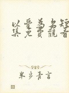 以爱为名短剧全集免费观看高清