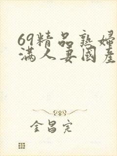 69精品熟妇丰满人妻国产