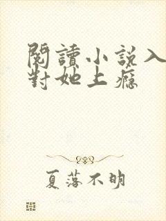 阅读小说入夜,对她上瘾