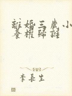 离婚三岁小孩抚养权归谁