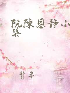 阮陈恩静小说全集