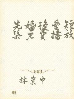 先婚后爱短剧全集免费播放