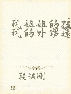 我姐姐的孩子是我的外甥还是侄子呢