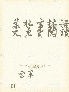 叶北玄林洛熙全文免费阅读无弹窗