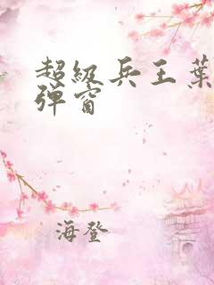 超级兵王叶谦无弹窗