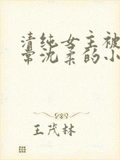 清纯女主被擒日常沈柔的小说