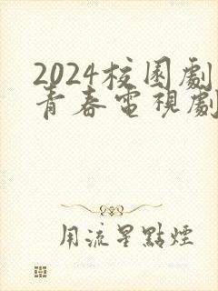 2024校园剧青春电视剧大全