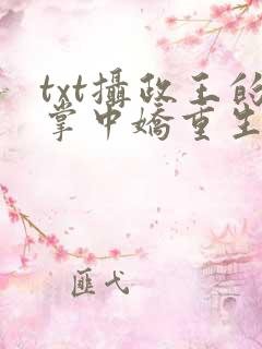 txt摄政王的掌中娇重生了下载