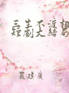 三生不渡相思苦短剧大结局