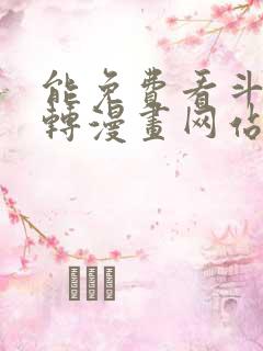 能免费看斗罗玉转漫画网站