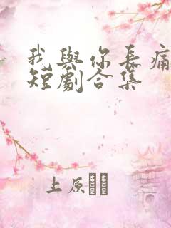 我与你长痛短爱短剧合集