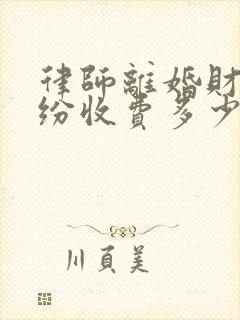 律师离婚财产纠纷收费多少