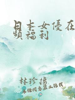日本女优在线视频福利
