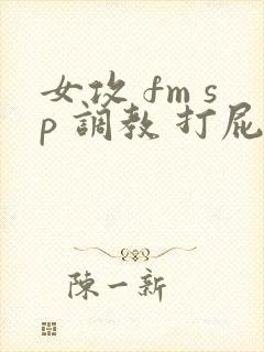 女攻 fm sp 调教 打屁股