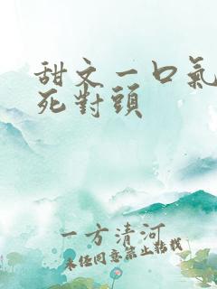 甜文一口气看完死对头