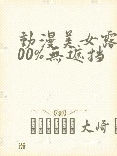 动漫美女露胸100%无遮挡