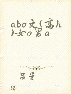 abo文(高h)女o男a