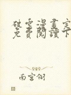 破云漫画完整版免费阅读下拉式