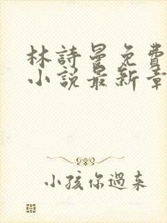 林诗曼免费全文小说最新章节笔趣阁