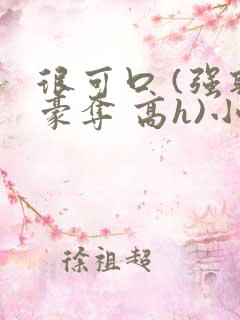 很可口 (强取豪夺 高h)小说