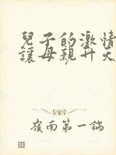 儿子的激情滋润让母亲升天般销魂小说