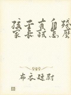 孩子有自残行为家长该怎么办