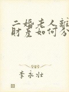 二婚老人离婚后财产如何分配