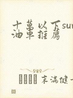 十万以下suv油车推荐