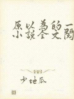 原以为的一辈子小说全文阅读免费