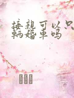 接亲可以只用一辆婚车吗