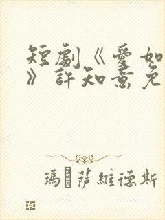 短剧《爱如初见》许知意免费观看