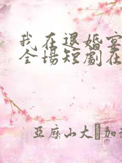 我在退婚宴惊艳全场短剧在线观看