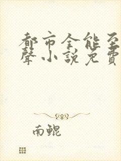 都市全能至尊有声小说免费听