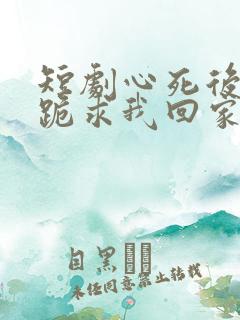 短剧心死后家人跪求我回家结局