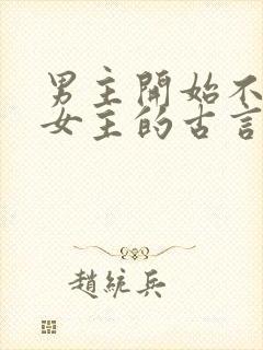 男主开始不待见女主的古言