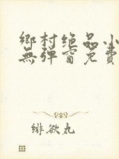 乡村绝品小神医无弹窗免费阅读