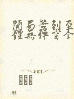 开局签到至尊剑体无弹窗全文免费阅读